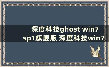 深度科技ghost win7 sp1旗舰版 深度科技win7安装教程